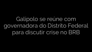 ​Galípolo se reúne com governadora do Distrito Federal para discutir crise no BRB 